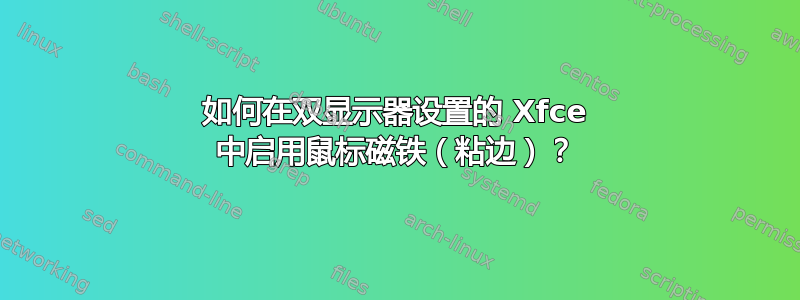 如何在双显示器设置的 Xfce 中启用鼠标磁铁（粘边）？