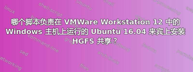 哪个脚本负责在 VMWare Workstation 12 中的 Windows 主机上运行的 Ubuntu 16.04 来宾上安装 HGFS 共享？