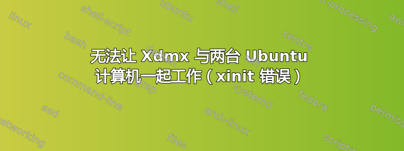 无法让 Xdmx 与两台 Ubuntu 计算机一起工作（xinit 错误）