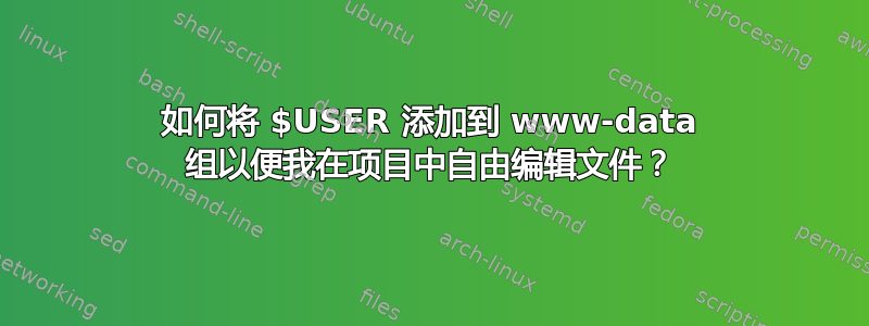 如何将 $USER 添加到 www-data 组以便我在项目中自由编辑文件？