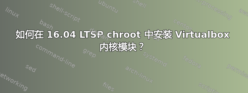 如何在 16.04 LTSP chroot 中安装 Virtualbox 内核模块？