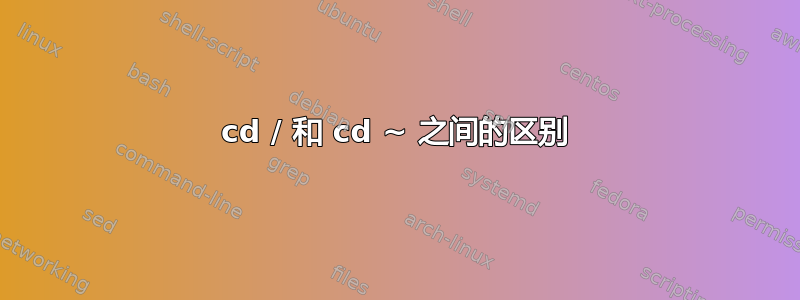 cd / 和 cd ~ 之间的区别