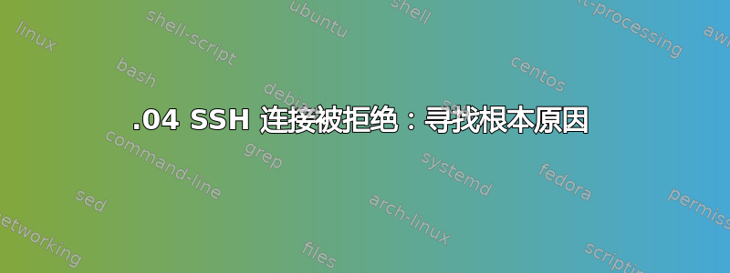 16.04 SSH 连接被拒绝：寻找根本原因