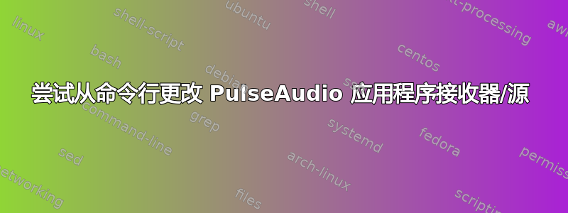 尝试从命令行更改 PulseAudio 应用程序接收器/源