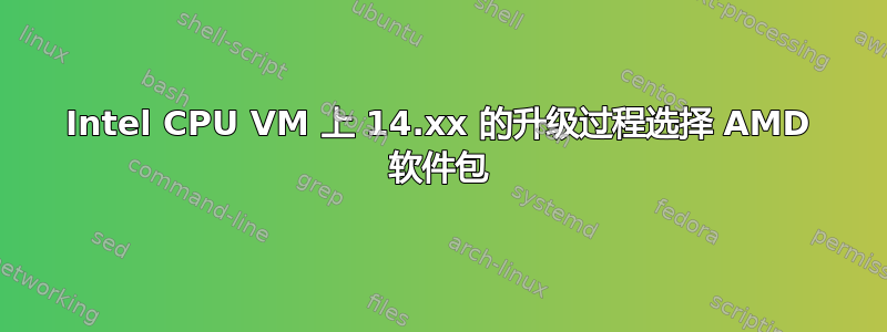 Intel CPU VM 上 14.xx 的升级过程选择 AMD 软件包