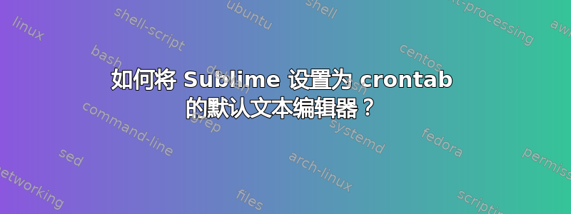 如何将 Sublime 设置为 crontab 的默认文本编辑器？