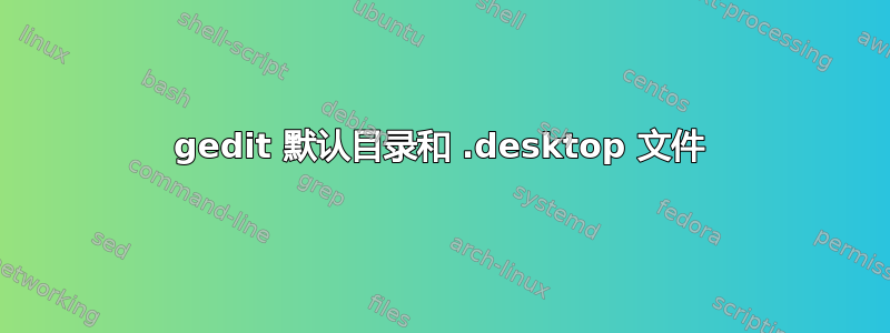 gedit 默认目录和 .desktop 文件