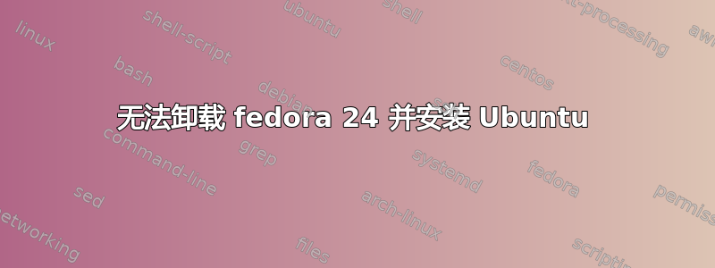 无法卸载 fedora 24 并安装 Ubuntu