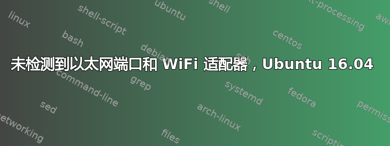 未检测到以太网端口和 WiFi 适配器，Ubuntu 16.04