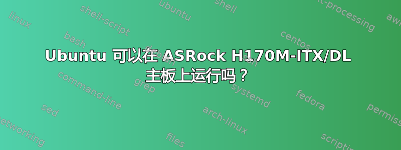 Ubuntu 可以在 ASRock H170M-ITX/DL 主板上运行吗？