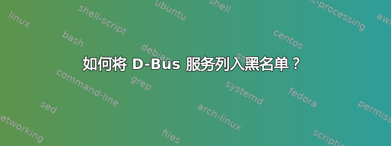 如何将 D-Bus 服务列入黑名单？