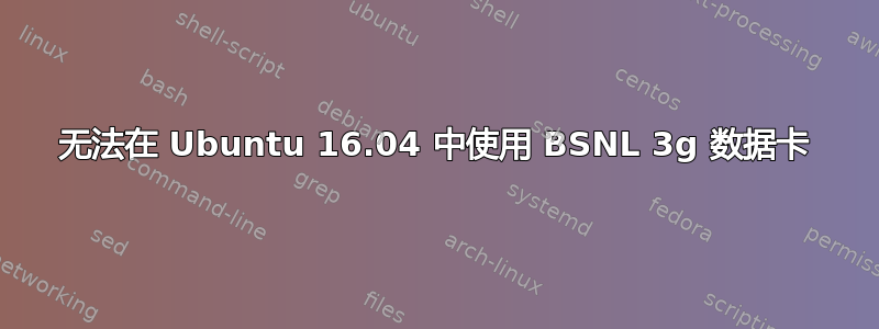 无法在 Ubuntu 16.04 中使用 BSNL 3g 数据卡