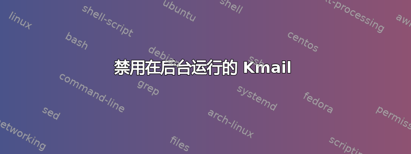 禁用在后台运行的 Kmail