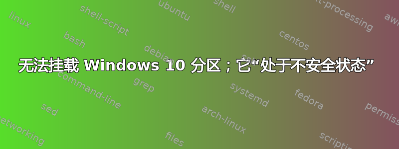 无法挂载 Windows 10 分区；它“处于不安全状态”