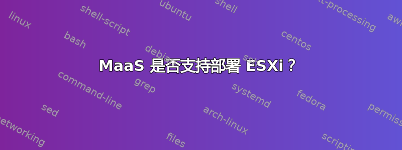 MaaS 是否支持部署 ESXi？