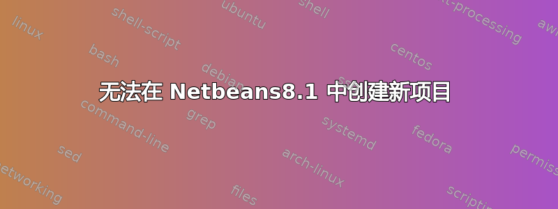 无法在 Netbeans8.1 中创建新项目