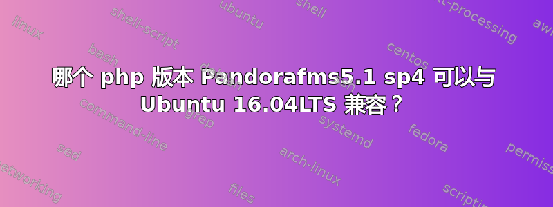 哪个 php 版本 Pandorafms5.1 sp4 可以与 Ubuntu 16.04LTS 兼容？