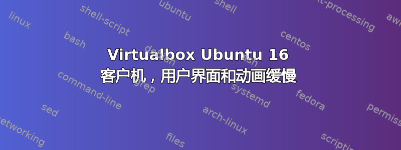 Virtualbox Ubuntu 16 客户机，用户界面和动画缓慢