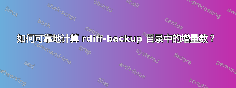 如何可靠地计算 rdiff-backup 目录中的增量数？