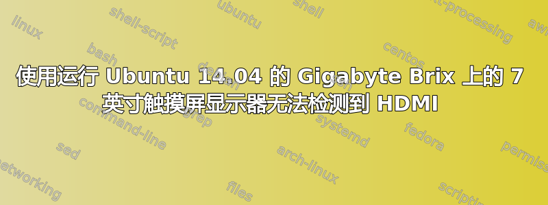 使用运行 Ubuntu 14.04 的 Gigabyte Brix 上的 7 英寸触摸屏显示器无法检测到 HDMI