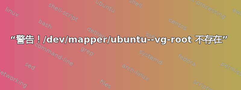 “警告！/dev/mapper/ubuntu--vg-root 不存在”