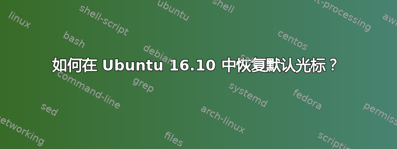 如何在 Ubuntu 16.10 中恢复默认光标？