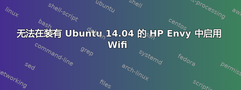 无法在装有 Ubuntu 14.04 的 HP Envy 中启用 Wifi 