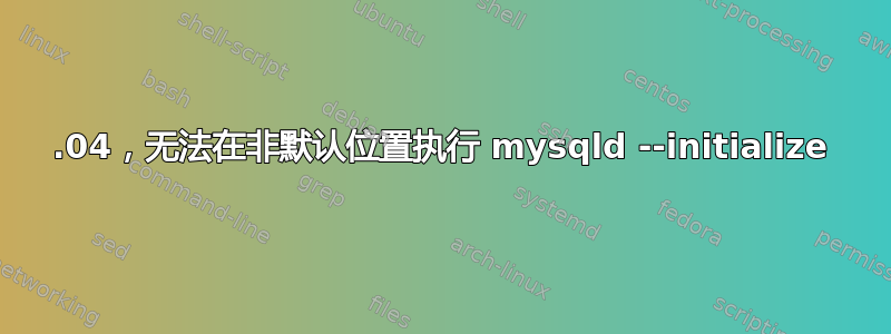 16.04，无法在非默认位置执行 mysqld --initialize