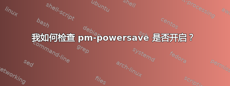 我如何检查 pm-powersave 是否开启？