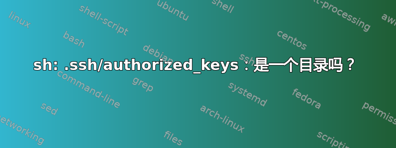 sh: .ssh/authorized_keys：是一个目录吗？