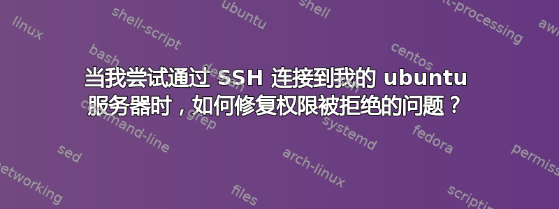 当我尝试通过 SSH 连接到我的 ubuntu 服务器时，如何修复权限被拒绝的问题？