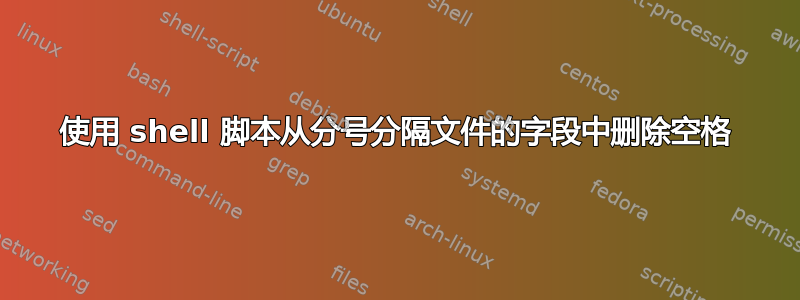 使用 shell 脚本从分号分隔文件的字段中删除空格