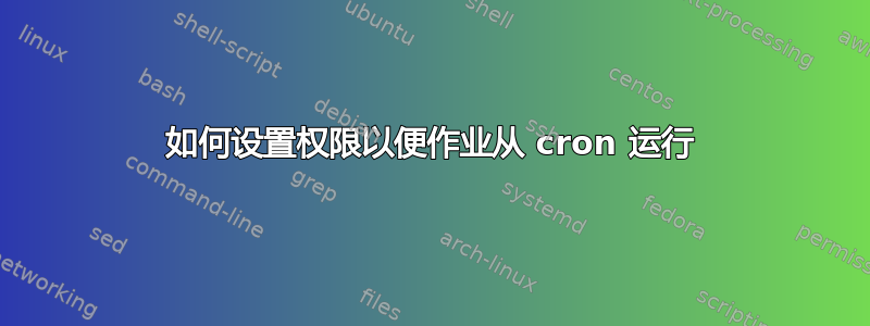 如何设置权限以便作业从 cron 运行