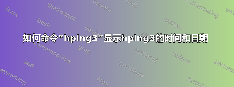 如何命令“hping3”显示hping3的时间和日期