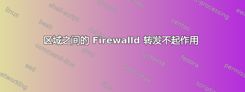 区域之间的 Firewalld 转发不起作用