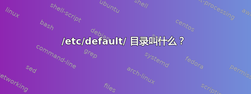 /etc/default/ 目录叫什么？