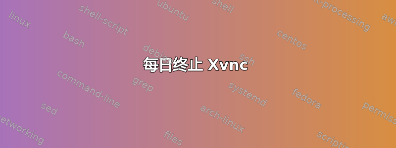 每日终止 Xvnc