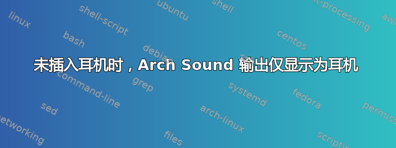 未插入耳机时，Arch Sound 输出仅显示为耳机