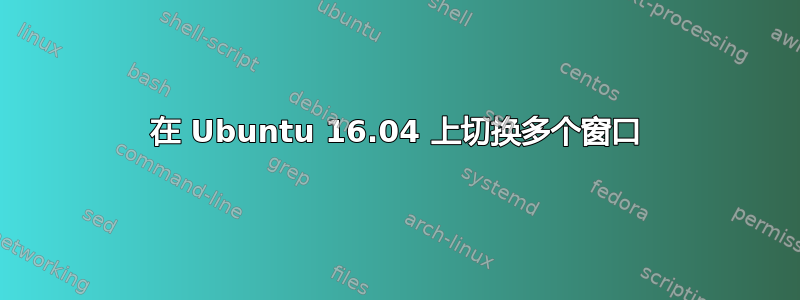 在 Ubuntu 16.04 上切换多个窗口