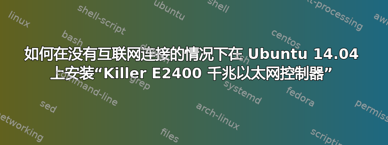 如何在没有互联网连接的情况下在 Ubuntu 14.04 上安装“Killer E2400 千兆以太网控制器”