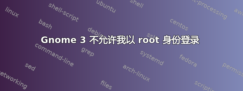 Gnome 3 不允许我以 root 身份登录