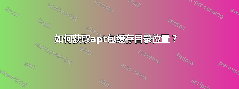 如何获取apt包缓存目录位置？ 