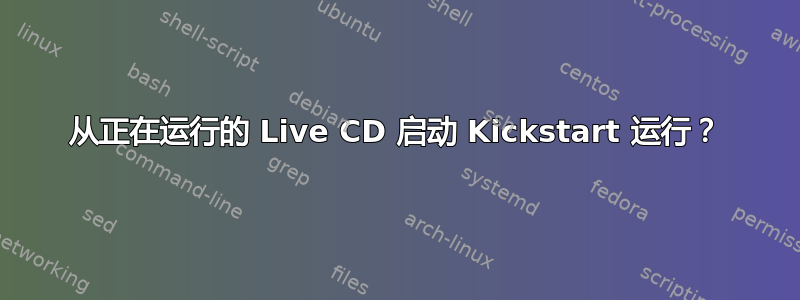 从正在运行的 Live CD 启动 Kickstart 运行？