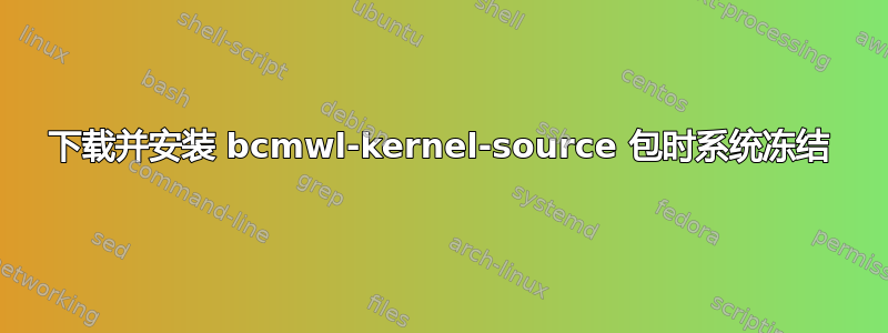 下载并安装 bcmwl-kernel-source 包时系统冻结