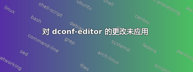 对 dconf-editor 的更改未应用