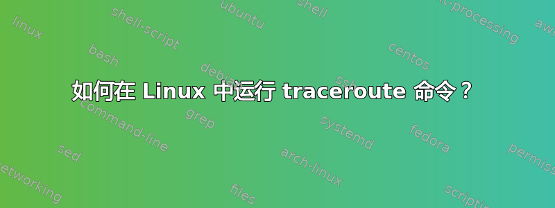 如何在 Linux 中运行 traceroute 命令？