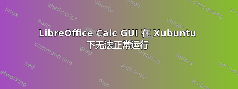 LibreOffice Calc GUI 在 Xubuntu 下无法正常运行