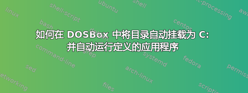 如何在 DOSBox 中将目录自动挂载为 C: 并自动运行定义的应用程序