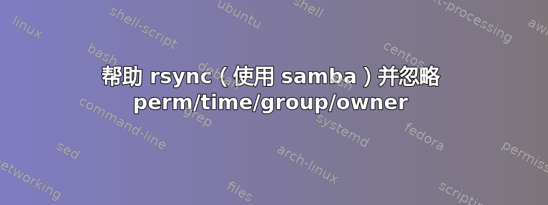 帮助 rsync（使用 samba）并忽略 perm/time/group/owner