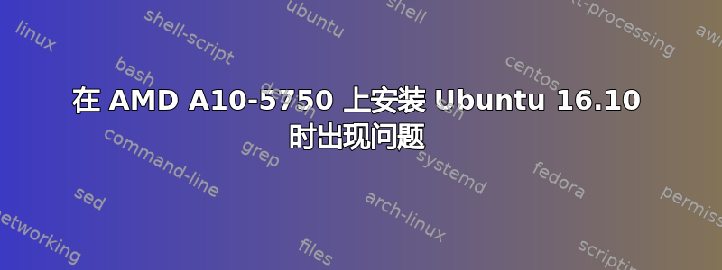 在 AMD A10-5750 上安装 Ubuntu 16.10 时出现问题